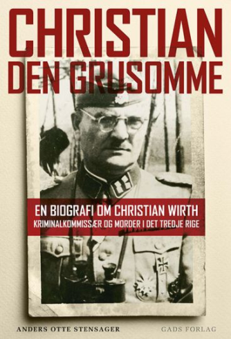 Anders Otte Stensager: Christian den Grusomme : en biografi om Christian Wirth : kriminalkommissær og morder i Det Tredje Rige